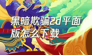 黑暗欺骗2d平面版怎么下载