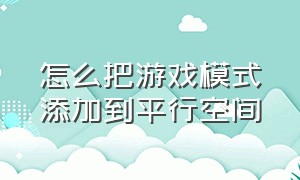 怎么把游戏模式添加到平行空间