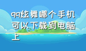 qq炫舞哪个手机可以下载到电脑上