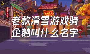 老款滑雪游戏骑企鹅叫什么名字