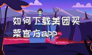 如何下载美团买菜官方app