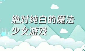 绝对纯白的魔法少女游戏