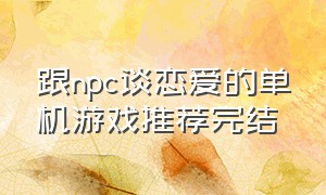 跟npc谈恋爱的单机游戏推荐完结