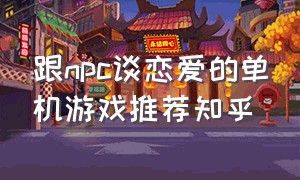 跟npc谈恋爱的单机游戏推荐知乎