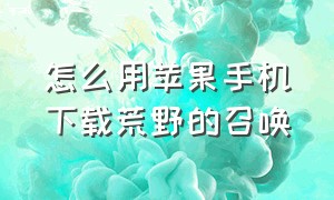 怎么用苹果手机下载荒野的召唤