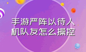 手游严阵以待人机队友怎么操控