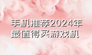 手机推荐2024年最值得买游戏机