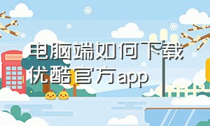 电脑端如何下载优酷官方app