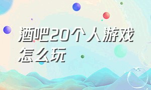 酒吧20个人游戏怎么玩