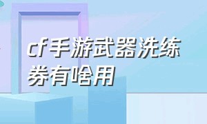 cf手游武器洗练券有啥用