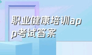 职业健康培训app考试答案