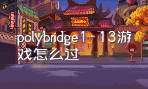 polybridge1-13游戏怎么过