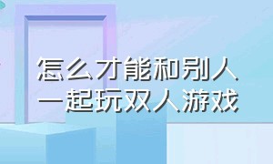 怎么才能和别人一起玩双人游戏