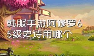 韩服手游阿修罗65级史诗用哪个