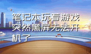 笔记本玩着游戏突然黑屏无法开机了