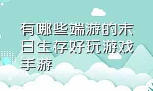 有哪些端游的末日生存好玩游戏手游