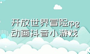 开放世界冒险rpg动画抖音小游戏