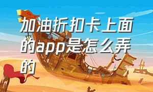 加油折扣卡上面的app是怎么弄的