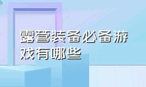 露营装备必备游戏有哪些