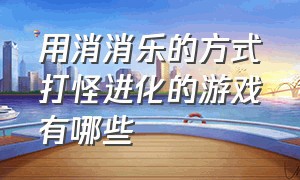 用消消乐的方式打怪进化的游戏有哪些