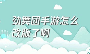 劲舞团手游怎么改版了啊