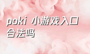 poki 小游戏入口合法吗