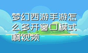 梦幻西游手游怎么多开窗口模式啊视频