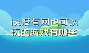 ios没有网也可以玩的游戏有哪些