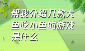 帮我介绍几款大鱼吃小鱼的游戏是什么