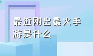 最近刚出最火手游是什么