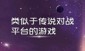 类似于传说对战平台的游戏