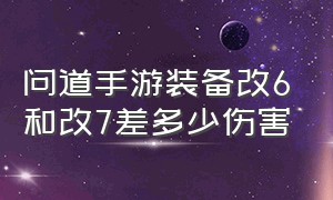 问道手游装备改6和改7差多少伤害