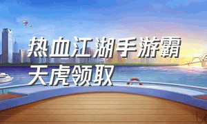 热血江湖手游霸天虎领取