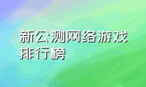 新公测网络游戏排行榜