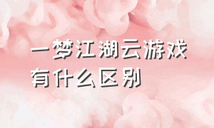 一梦江湖云游戏有什么区别