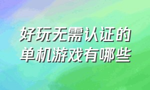 好玩无需认证的单机游戏有哪些