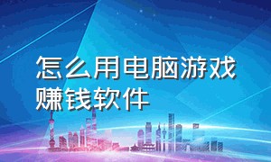 怎么用电脑游戏赚钱软件