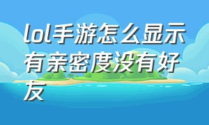 lol手游怎么显示有亲密度没有好友