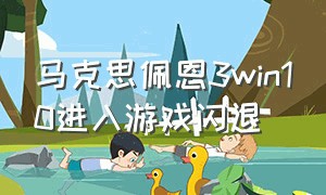 马克思佩恩3win10进入游戏闪退