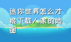 迷你世界怎么才能下载人家的地图