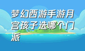 梦幻西游手游月宫孩子选哪个门派