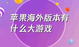 苹果海外版本有什么大游戏