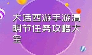 大话西游手游清明节任务攻略大全