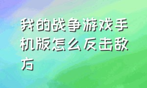 我的战争游戏手机版怎么反击敌方