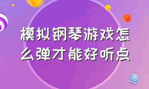 模拟钢琴游戏怎么弹才能好听点