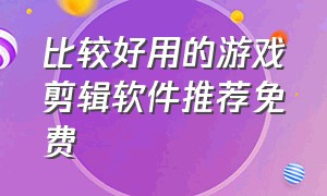 比较好用的游戏剪辑软件推荐免费