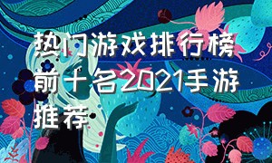 热门游戏排行榜前十名2021手游推荐