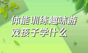 体能训练趣味游戏孩子学什么