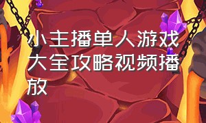 小主播单人游戏大全攻略视频播放