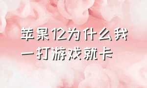 苹果12为什么我一打游戏就卡